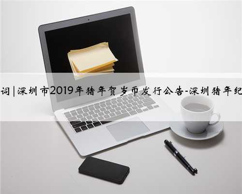 2019猪年贺岁词|深圳市2019年猪年贺岁币发行公告