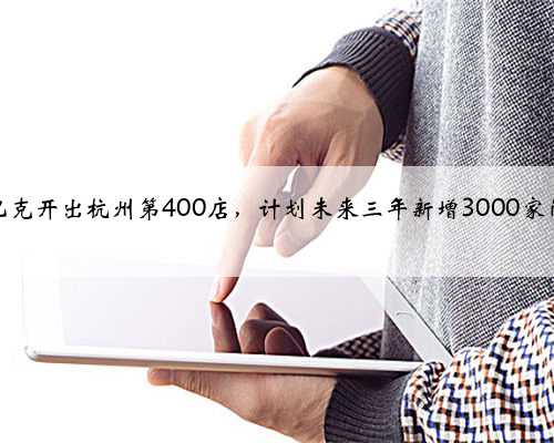 星巴克开出杭州第400店，计划未来三年新增3000家门店